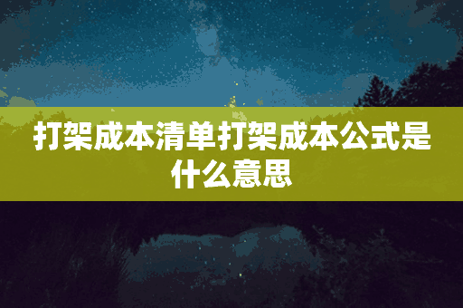 打架成本清单打架成本公式是什么意思